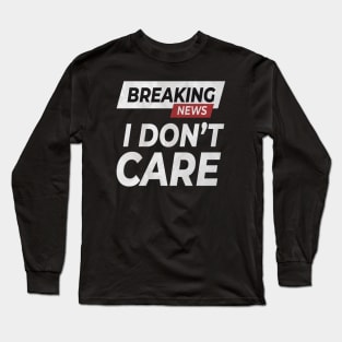 Breaking News: I Don't Care ! Long Sleeve T-Shirt